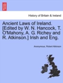 Ancient Laws of Ireland. [Edited by W. N. Hancock, T. O'mahony, a. G. Richey and R. atkinson.] Irish and Eng.