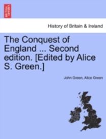 Conquest of England ... Second Edition. [Edited by Alice S. green.]