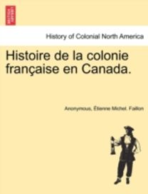 Histoire De La Colonie Fran Aise en Canada.