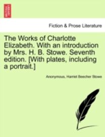 Works of Charlotte Elizabeth. with an Introduction by Mrs. H. B. Stowe. Seventh Edition. [with Plates, Including a portrait.]