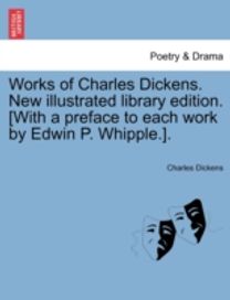 Works of Charles Dickens. New Illustrated Library Edition. [with a Preface to Each Work by Edwin P. whipple.].