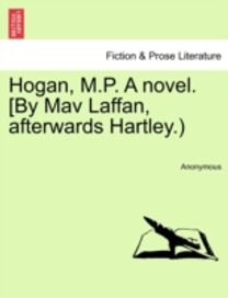 Hogan, m.p. a Novel. [by Mav Laffan, Afterwards hartley.)