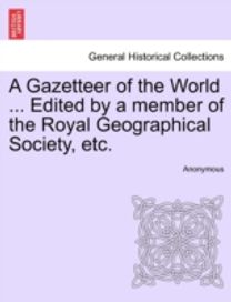 Gazetteer of the World ... Edited by a Member of the Royal Geographical Society, Etc.