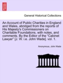 Account of Public Charities in England and Wales, Abridged from the Reports of His Majesty's Commissioners on Charitable Foundations, with Notes,