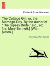 Cottage Girl; or, the Marriage-Day. by the Author of the Gipsey Bride, etc., Etc. [i.e. Mary bennett.] [with plates.]
