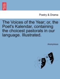 Voices of the Year; or, the Poet's Kalendar, Containing the Choicest Pastorals in Our Language. Illustrated.