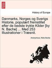 Danmarks, Norges Og Sverigs Historie, Populaert Fremstillet Efter De Bedste Trykte Kilder [by N. Bache] ... Med 253 Illustrationer I Traesnit. Anden Del.