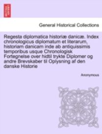 Regesta Diplomatica Historiae Danicae. Index Chronologicus Diplomatum Et Literarum, Historiam Danicam Inde Ab Antiquissimis Temporibus Usque Chronologisk Fortegnelse over Hidtil Trykte Diplomer og.... Tomus Prior