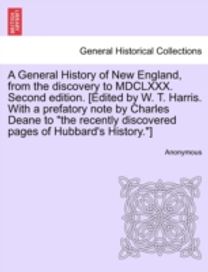 General History of New England, from the Discovery to Mdclxxx. Second Edition. [Edited by W. T. Harris. with a Prefatory Note by Charles Deane to the Recently Discovered Pages of Hubbard's history.]