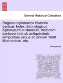 Regesta Diplomatica Historiae Danicae. Index Chronologicus Diplomatum Et Literarum, Historiam Danicam Inde Ab Antiquissimis Temporibus Usque ad Annum 1660 Illustrantium, Etc.