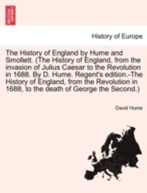 History of England by Hume and Smollett. (the History of England, from the Invasion of Julius Caesar to the Revolution in 1688. by D. Hume. Regent's Edition.-the History of England, from the Revolution in 1688, ...) Vol. Vi, a New Edition