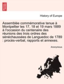 Assemblee Commemorative Tenue a Montpellier Les 17, 18 Et 19 Mars 1889 a L'occasion Du Centenaire Des Reunions Des Trois Ordres Des Senechaussees De Languedoc De 1789