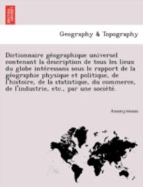 Dictionnaire Ge Ographique Universel Contenant La Description De Tous Les Lieux Du Globe Inte Ressans Sous Le Rapport De La Ge Ographie Physique Et Po