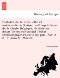 Histoire De La Ville, Cite Et Universite De Reims, Me Tropolitaine De La Gaule Belgique, Divise E en Douze Livres Contenant L'estat Eccle Siastique Et