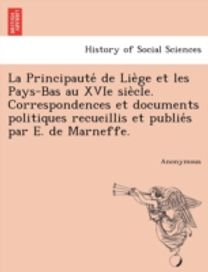 Principaute De Lie Ge Et Les Pays-Bas Au Xvie Sie Cle. Correspondences Et Documents Politiques Recueillis Et Publie S Par E. De Marneffe.