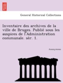 Inventaire Des Archives De La Ville De Bruges. Publie Sous Les Auspices De L'administration Communale. Se R. 1.