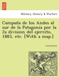 Campan a De Los Andes Al Sur De La Patagonia Por La 2a Division Del Ejercito, 1883, Etc. [with a map.]