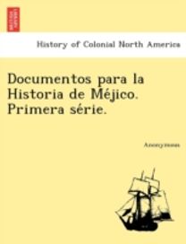 Documentos Para La Historia De Me Jico. Primera Se Rie. Documentos Para La Historia De Me Jico. Primera Se Rie.