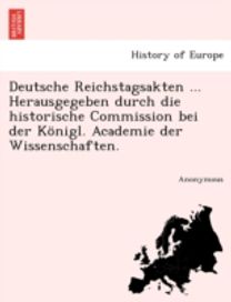 Deutsche Reichstagsakten ... Herausgegeben Durch Die Historische Commission Bei Der Konigl. Academie Der Wissenschaften. Deutsche Reichstagsakten ... Herausgegeben Durch Die Historische Commission Bei Der Konigl. Academie Der Wissenschaften.