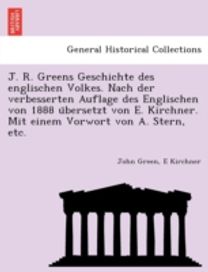 J. R. Greens Geschichte Des Englischen Volkes. Nach Der Verbesserten Auflage Des Englischen Von 1888 Übersetzt Von E. Kirchner. Mit Einem Vorwort Von a. Stern, Etc.