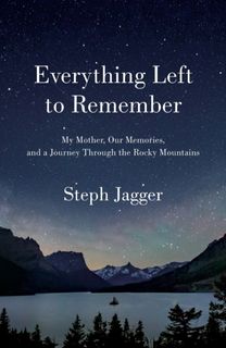 Everything Left to Remember : My Mother, Our Memories, and a Journey Through the Rocky Mountains