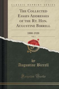 Collected Essays Addresses of the Rt. Hon. Augustine Birrell, Vol. 1 Collected Essays Addresses of the Rt. Hon. Augustine Birrell, Vol. 1