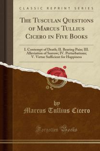 Tusculan Questions of Marcus Tullius Cicero in Five Books
