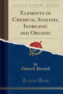 Elements of Chemical Analysis, Inorganic and Organic (Classic Reprint)