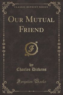 Our Mutual Friend (Classic Reprint)