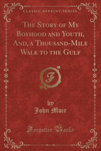 Story of My Boyhood and Youth, And, a Thousand-Mile Walk to the Gulf (Classic Reprint)