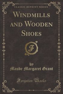 Windmills and Wooden Shoes (Classic Reprint)