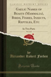 Gaelic Names of Beasts (Mammalia), Birds, Fishes, Insects, Reptiles, Etc, Vol. 2 of 2