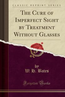 Cure of Imperfect Sight by Treatment Without Glasses (Classic Reprint)
