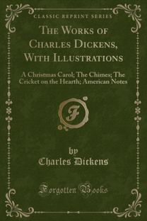 Works of Charles Dickens, With Illustrations: A Christmas Carol; The Chimes; The Cricket on the Hearth; American Notes (Classic Reprint)