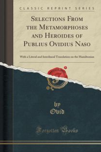 Selections From the Metamorphoses and Heroides of Publius Ovidius Naso: With a Literal and Interlineal Translation on the Hamiltonian (Classic Reprint)