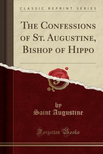 Confessions of St. Augustine, Bishop of Hippo (Classic Reprint) Confessions of St. Augustine, Bishop of Hippo (Classic Reprint)