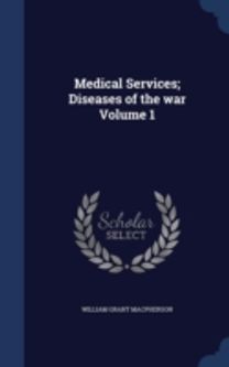 Medical Services; Diseases of the War Volume 1 Medical Services; Diseases of the War Volume 1