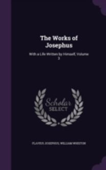 The Works of Josephus: with a Life Writt The Works of Josephus: with a Life Writt