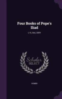 Four Books of Pope's Iliad: I, Vi, Xxii,