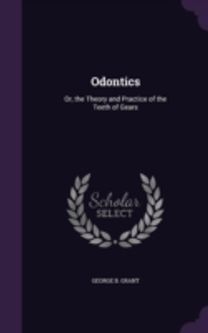 Odontics: Or, the Theory and Practice of the Teeth of Gears