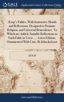 Sop's Fables, with Instructive Morals and Reflections; Designed to Promote Religion, and Universal Benevolence. to Which are Added, Suitable Reflections to Each Fable in Verse. ... a New Edition, Ornamented with Cuts. by John Jackson