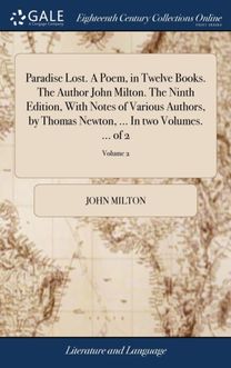 Paradise Lost. a Poem, in Twelve Books. the Author John Milton. the Ninth Edition, with Notes of Various Authors, by Thomas Newton, ... in Two Volumes. ... of 2; Volume 2 Paradise Lost. a Poem, in Twelve Books. the Author John Milton. the Ninth Edition, with Notes of Various Authors, by Thomas Newton, ... in Two Volumes. ... of 2; Volume 2