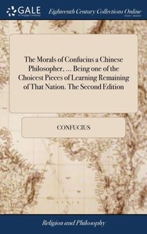 Morals of Confucius a Chinese Philosopher, ... Being One of the Choicest Pieces of Learning Remaining of that Nation. the Second Edition