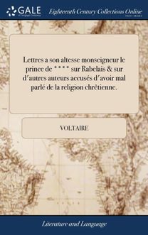 Lettres a Son Altesse Monseigneur Le Prince De **** Sur Rabelais & Sur D'autres Auteurs Accuses D'avoir Mal Parle De La Religion Chretienne.