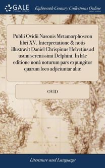 Publii Ovidii Nasonis Metamorphoseon Libri Xv. Interpretatione & Notis Illustravit Daniel Chrispinus Helvetius ad Usum Serenissimi Delphini. in Hac Editione Nona Noturum Pars Expungitor Quarum Loco Adjiciuntar Aliae
