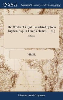 Works of Virgil, Translated by John Dryden, Esq. in Three Volumes. ... of 3; Volume 2 Works of Virgil, Translated by John Dryden, Esq. in Three Volumes. ... of 3; Volume 2