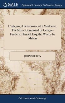L'allegro, Il Penseroso, Ed Il Moderato. the Music Composed by George-Frederic Handel, Esq; the Words by Milton