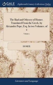 Iliad and Odyssey of Homer. Translated from the Greek, by Alexander Pope, Esq. in Two Volumes. of 2; Volume 1