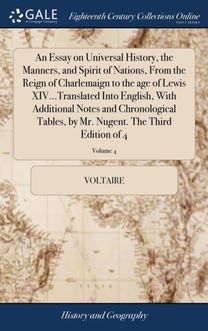 Essay on Universal History, the Manners, and Spirit of Nations, From the Reign of Charlemaign to the age of Lewis XIV...Translated Into English, With Additional Notes and Chronological Tables, by Mr. Nugent. The Third Edition of 4; Volume 4