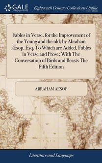 Fables in Verse, for the Improvement of the Young and the Old; by Abraham Aesop, Esq. to Which are Added, Fables in Verse and Prose; with the Conversation of Birds and Beasts the Fifth Edition